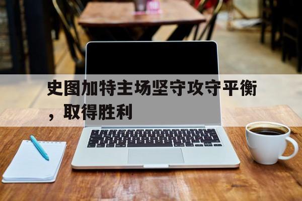 史图加特主场坚守攻守平衡，取得胜利的简单介绍