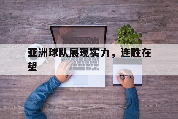 亚洲球队展现实力，连胜在望的简单介绍