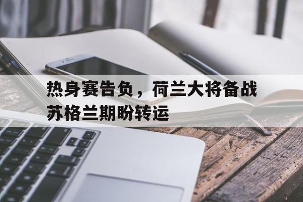 包含热身赛告负，荷兰大将备战苏格兰期盼转运的词条