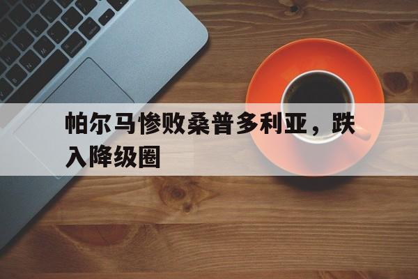 包含帕尔马惨败桑普多利亚，跌入降级圈的词条