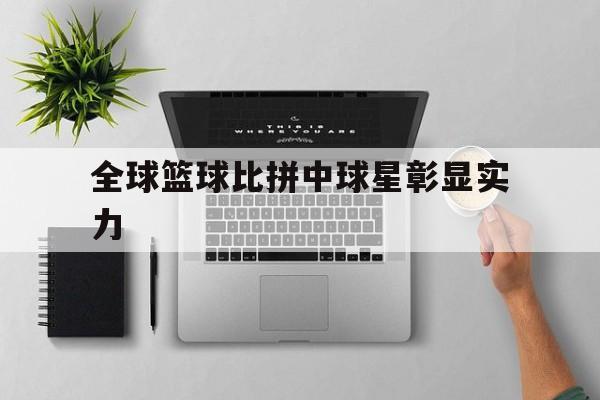 全球篮球比拼中球星彰显实力