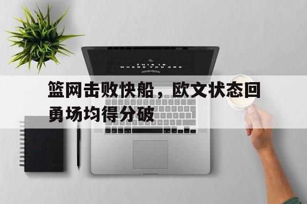 篮网击败快船，欧文状态回勇场均得分破的简单介绍