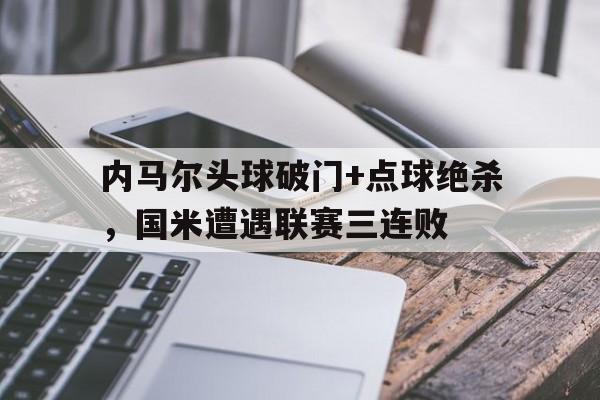内马尔头球破门+点球绝杀，国米遭遇联赛三连败