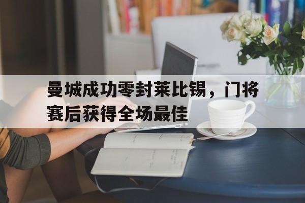 曼城成功零封莱比锡，门将赛后获得全场最佳